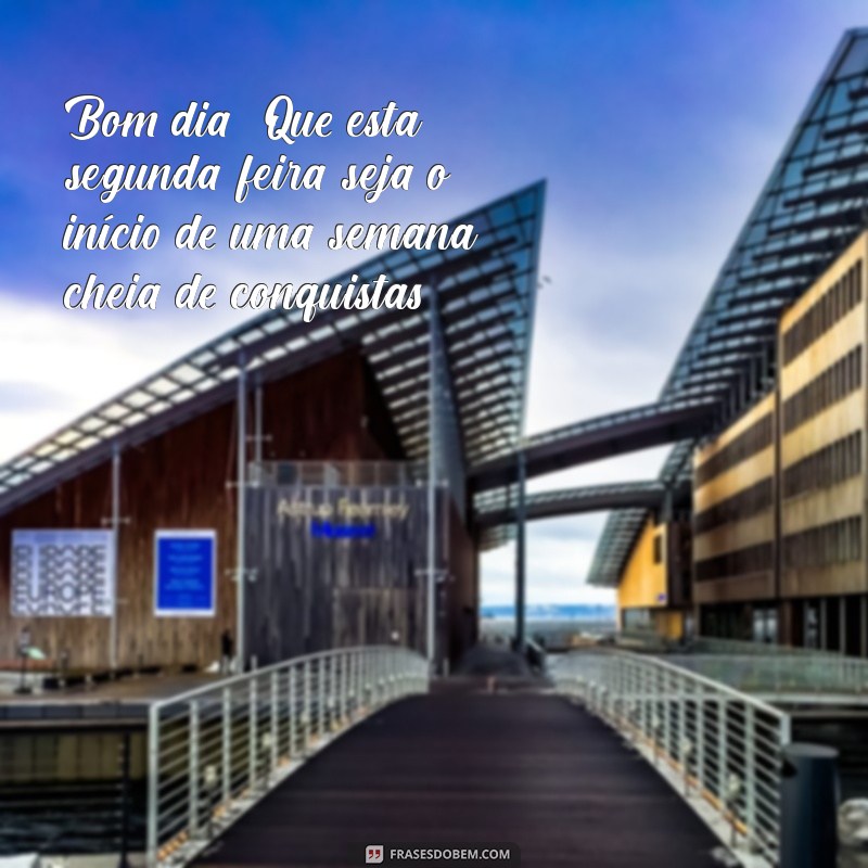 frases de bom dia para segunda-feira Bom dia! Que esta segunda-feira seja o início de uma semana cheia de conquistas.