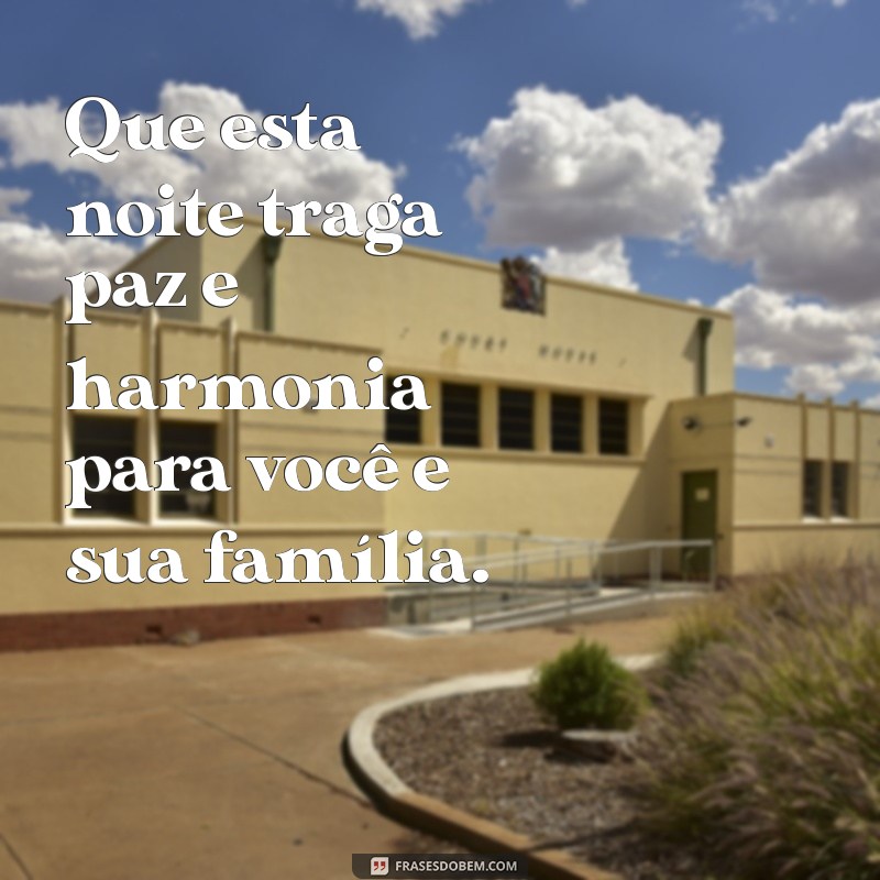 uma noite abençoada para você e sua família Que esta noite traga paz e harmonia para você e sua família.