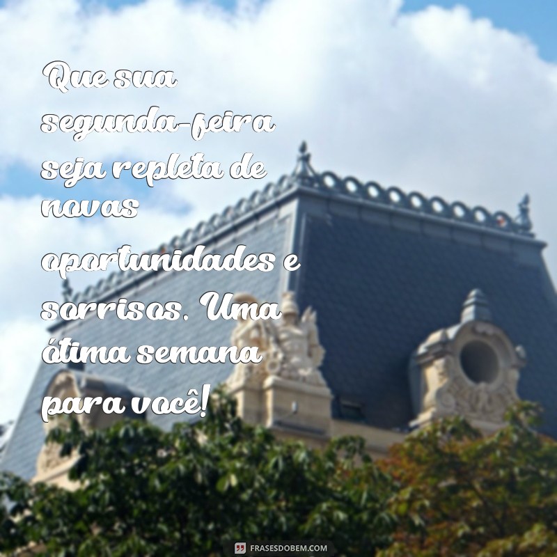 mensagem de boa segunda feira e boa semana Que sua segunda-feira seja repleta de novas oportunidades e sorrisos. Uma ótima semana para você!