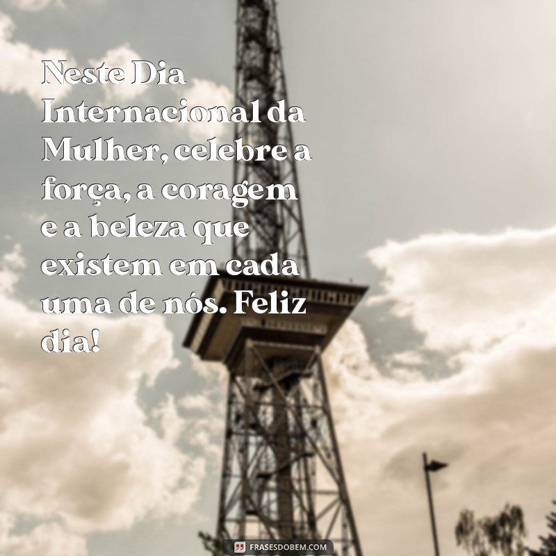 mensagem de feliz dia das mulherés 2023 Neste Dia Internacional da Mulher, celebre a força, a coragem e a beleza que existem em cada uma de nós. Feliz dia!