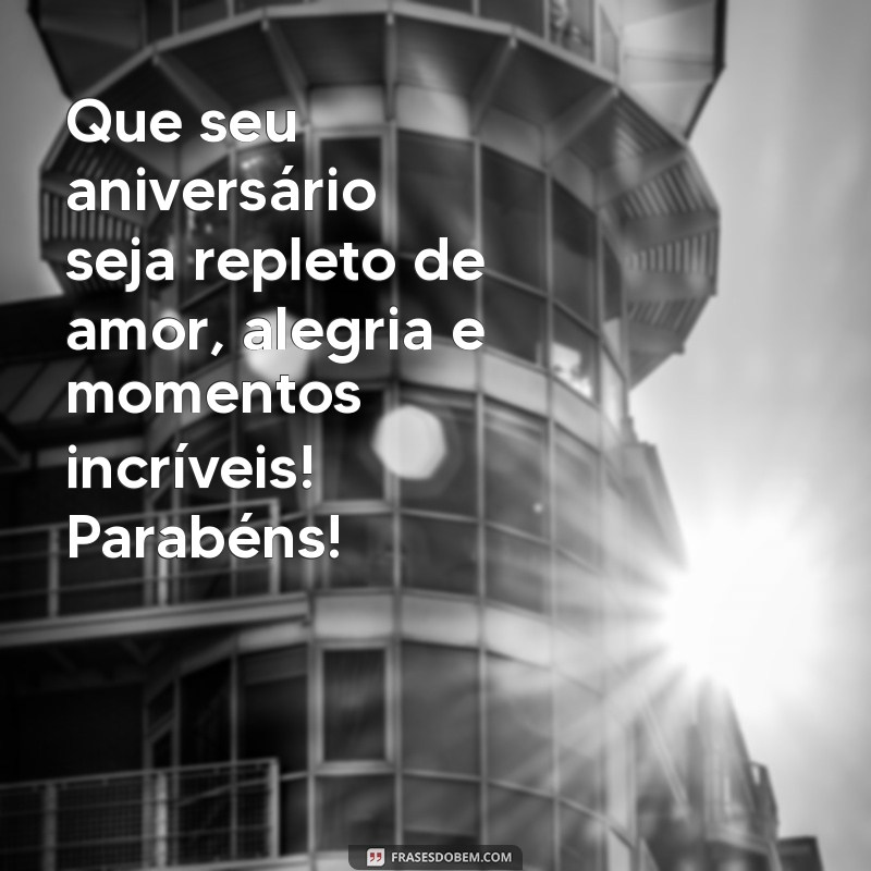 mensagem de a aniversário Que seu aniversário seja repleto de amor, alegria e momentos incríveis! Parabéns!