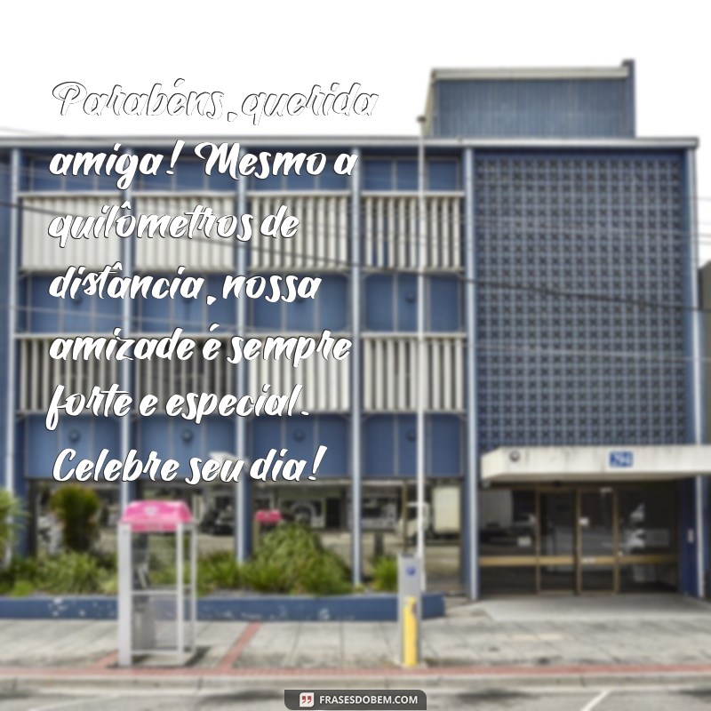 parabéns para amiga distante Parabéns, querida amiga! Mesmo a quilômetros de distância, nossa amizade é sempre forte e especial. Celebre seu dia!