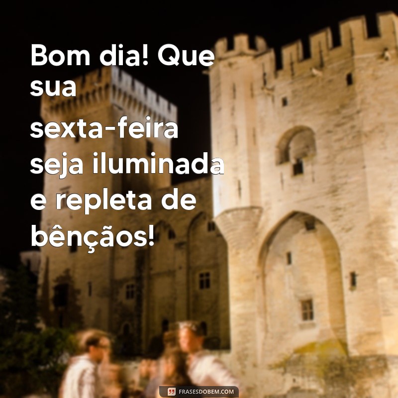 mensagem de bom dia e feliz sexta-feira abençoada Bom dia! Que sua sexta-feira seja iluminada e repleta de bênçãos!