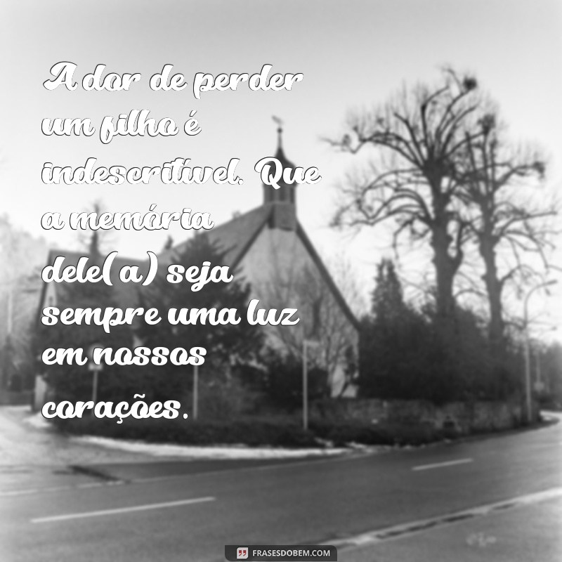 mensagem de falecimento de filho A dor de perder um filho é indescritível. Que a memória dele(a) seja sempre uma luz em nossos corações.