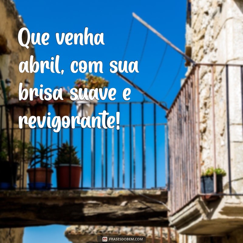 Que Venha Abril: Prepare-se para um Mês de Renovação e Oportunidades 