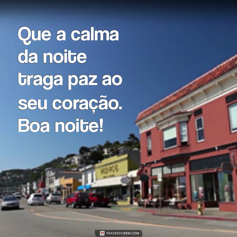 mensagem da noite Que a calma da noite traga paz ao seu coração. Boa noite!