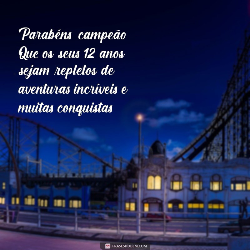 mensagem de aniversário para menino de 12 anos Parabéns, campeão! Que os seus 12 anos sejam repletos de aventuras incríveis e muitas conquistas!