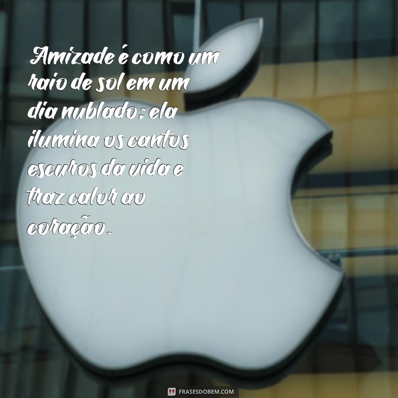 textos bonitos de amizade Amizade é como um raio de sol em um dia nublado; ela ilumina os cantos escuros da vida e traz calor ao coração.