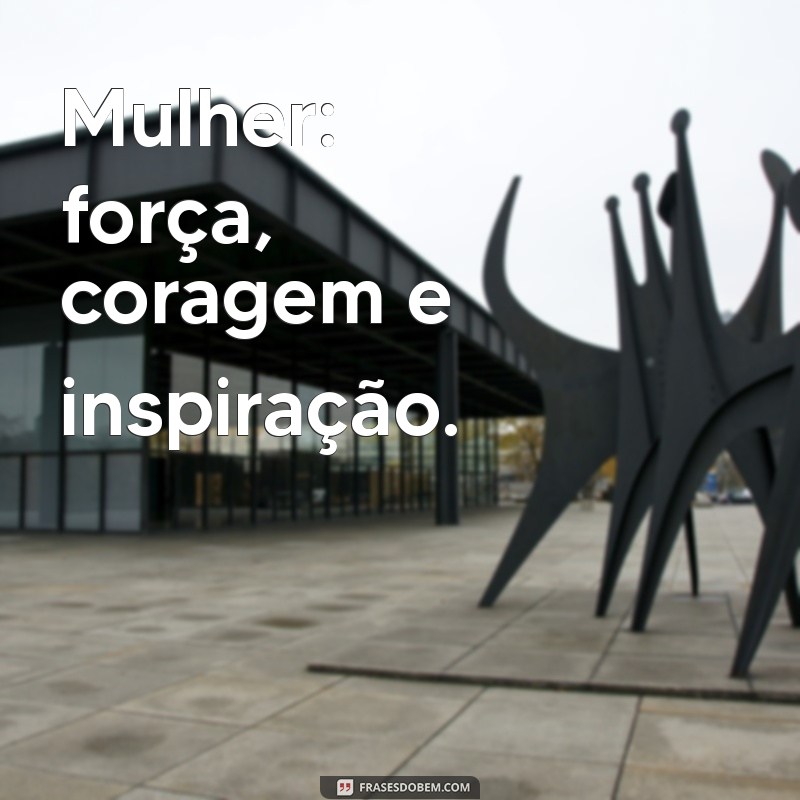 frases pequenas dia da mulher Mulher: força, coragem e inspiração.