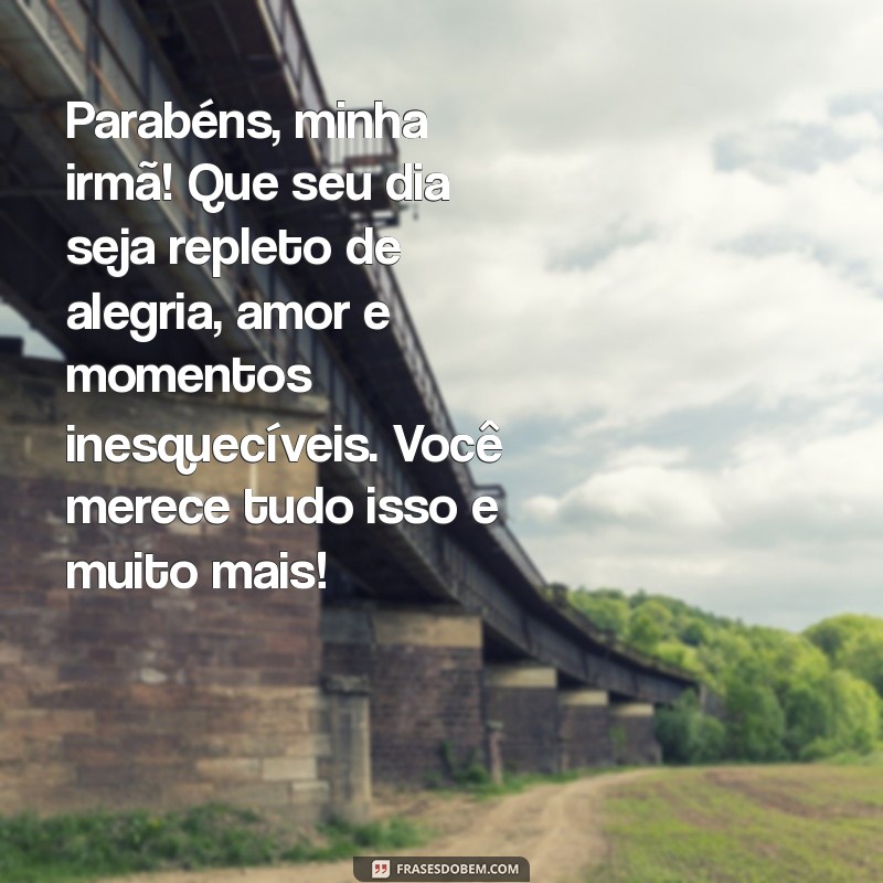 mensagem de feliz aniversário para irmã Parabéns, minha irmã! Que seu dia seja repleto de alegria, amor e momentos inesquecíveis. Você merece tudo isso e muito mais!