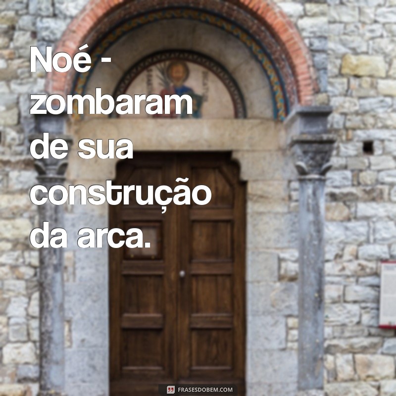 quem foi humilhado na bíblia Noé - zombaram de sua construção da arca.