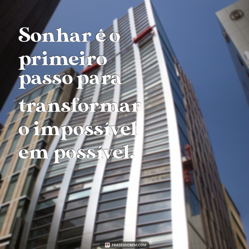 frases sonhar Sonhar é o primeiro passo para transformar o impossível em possível.