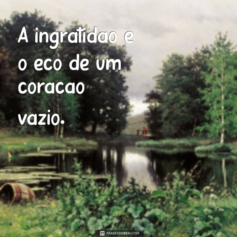 Frases Impactantes sobre o Mal Agradecido: Reflexões e Lições 