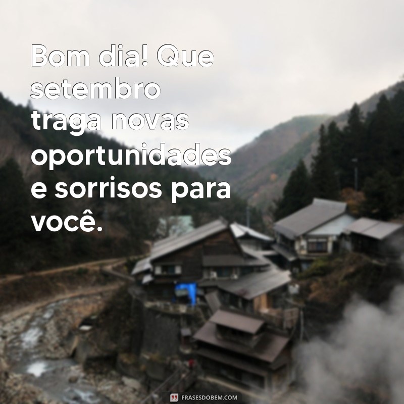 primeiro dia de setembro bom dia Bom dia! Que setembro traga novas oportunidades e sorrisos para você.