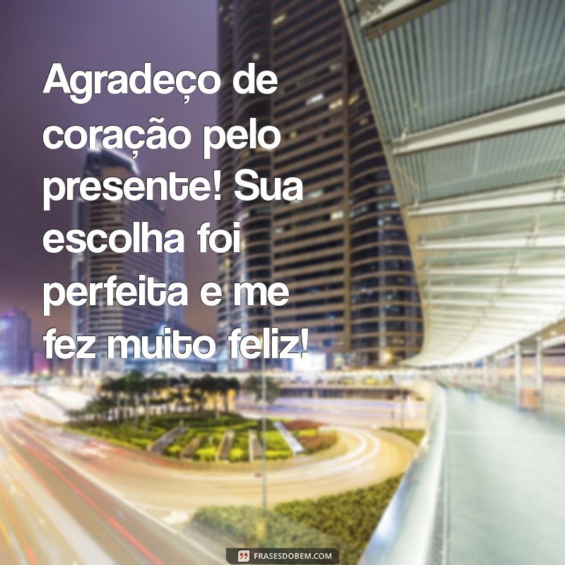 mensagem de agradecimento pelo presente recebido Agradeço de coração pelo presente! Sua escolha foi perfeita e me fez muito feliz!