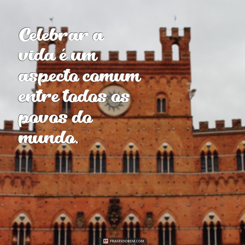 todos os povos do mundo fazem festa de aniversário Celebrar a vida é um aspecto comum entre todos os povos do mundo.