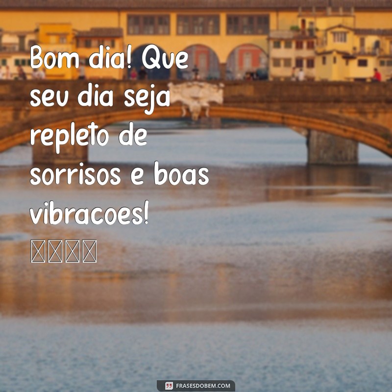 msg de bom dia carinhoso Bom dia! Que seu dia seja repleto de sorrisos e boas vibrações! 🌼