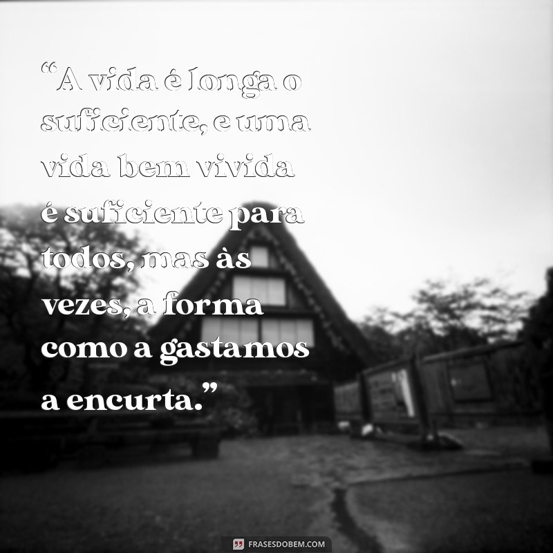 frases seneca “A vida é longa o suficiente, e uma vida bem vivida é suficiente para todos, mas às vezes, a forma como a gastamos a encurta.”