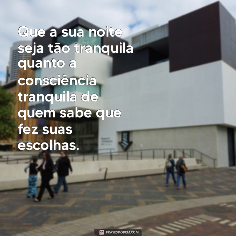 mensagem de boa noite com indireta Que a sua noite seja tão tranquila quanto a consciência tranquila de quem sabe que fez suas escolhas.