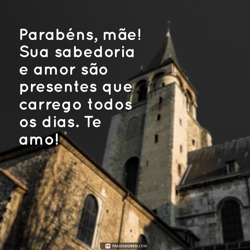 texto parabéns mãe Parabéns, mãe! Sua sabedoria e amor são presentes que carrego todos os dias. Te amo!