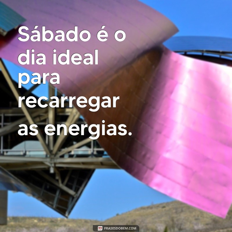 sábado Sábado é o dia ideal para recarregar as energias.