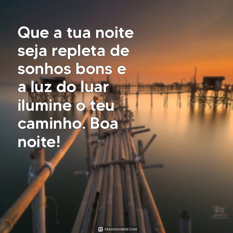 mensagem de boa noite bem especial Que a tua noite seja repleta de sonhos bons e a luz do luar ilumine o teu caminho. Boa noite!