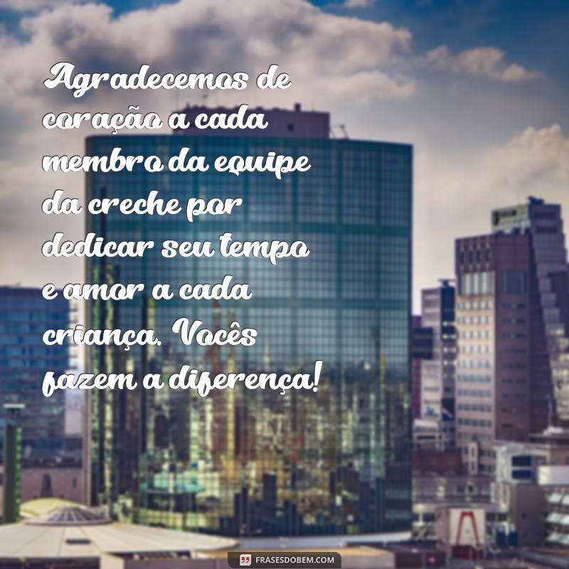 mensagem de agradecimento a equipe da creche Agradecemos de coração a cada membro da equipe da creche por dedicar seu tempo e amor a cada criança. Vocês fazem a diferença!