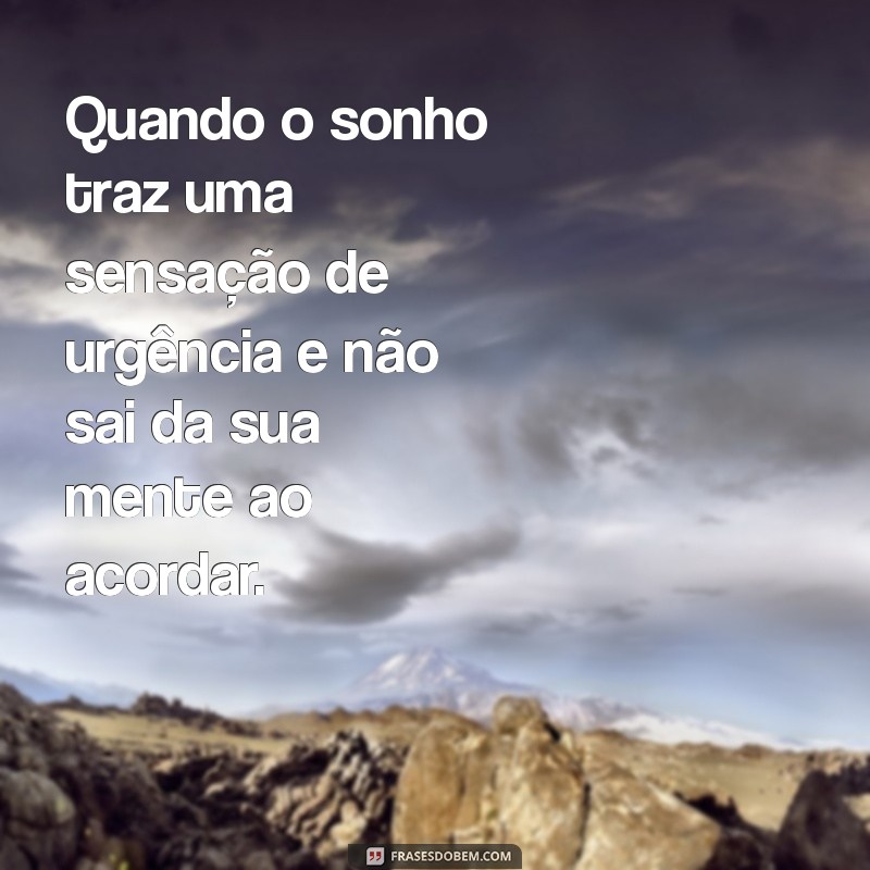 como saber se o sonho é um aviso de deus Quando o sonho traz uma sensação de urgência e não sai da sua mente ao acordar.