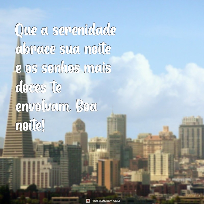 mensagem boa noite de paz Que a serenidade abrace sua noite e os sonhos mais doces te envolvam. Boa noite!