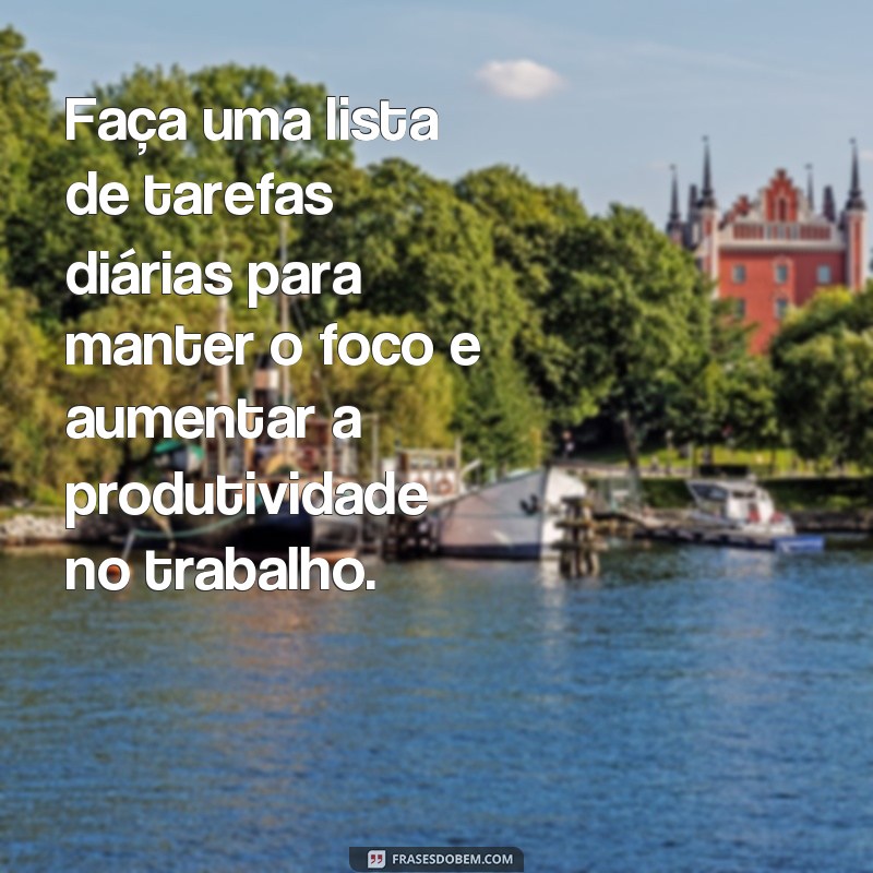 frases de produtividade no trabalho Faça uma lista de tarefas diárias para manter o foco e aumentar a produtividade no trabalho.