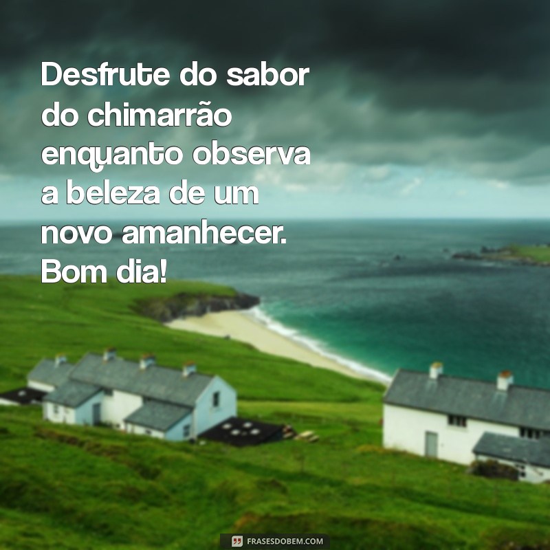 Comece o Dia com Alegria: Mensagens Inspiradoras de Bom Dia com Chimarrão 