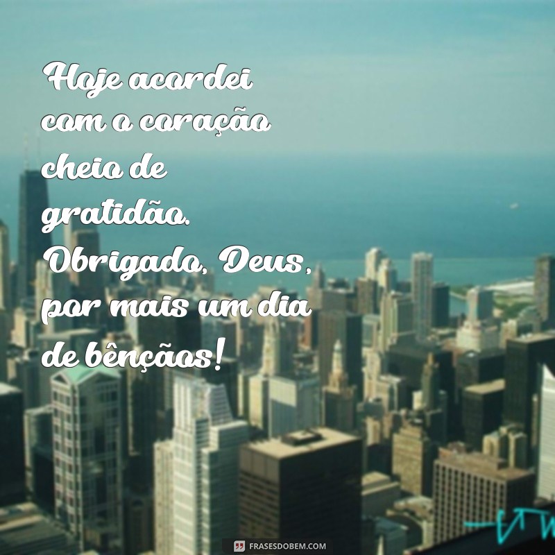 benção recebida mensagem de agradecimento a deus Hoje acordei com o coração cheio de gratidão. Obrigado, Deus, por mais um dia de bênçãos!