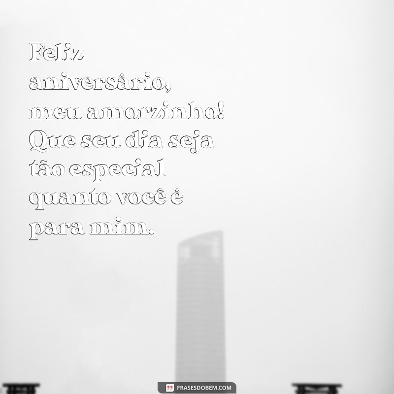 feliz aniversário meu amorzinho Feliz aniversário, meu amorzinho! Que seu dia seja tão especial quanto você é para mim.