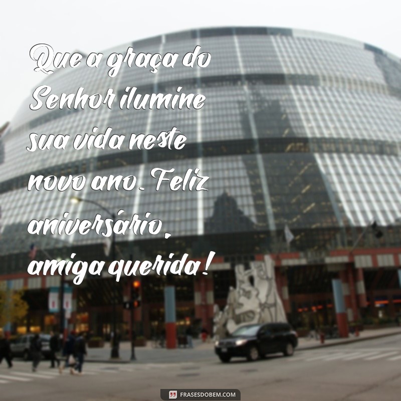mensagem de aniversário evangélico para amiga Que a graça do Senhor ilumine sua vida neste novo ano. Feliz aniversário, amiga querida!