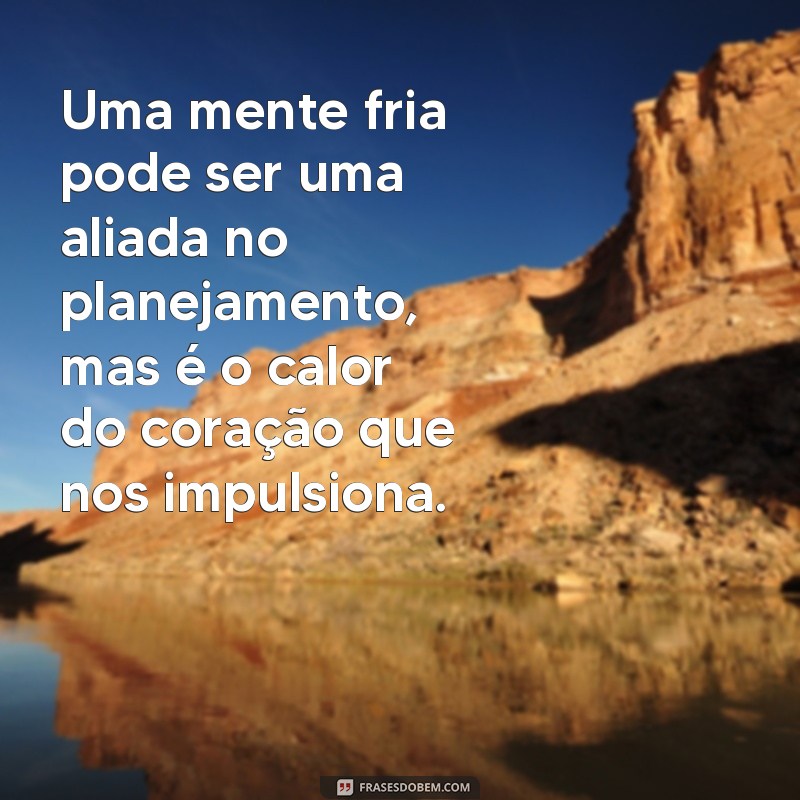 Descubra o poder das frases para uma mente fria e um coração quente 