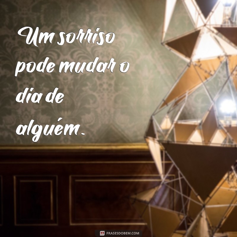 frases pequenas atitudes Um sorriso pode mudar o dia de alguém.