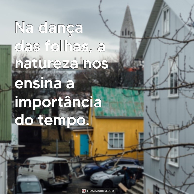 natureza frases reflexão curtas Na dança das folhas, a natureza nos ensina a importância do tempo.