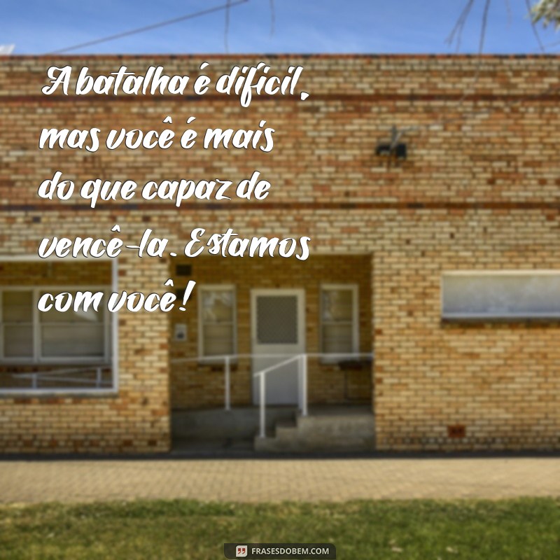 Frases Inspiradoras de Força para Confortar um Amigo doente 