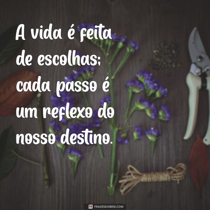 frases de impacto vida A vida é feita de escolhas; cada passo é um reflexo do nosso destino.