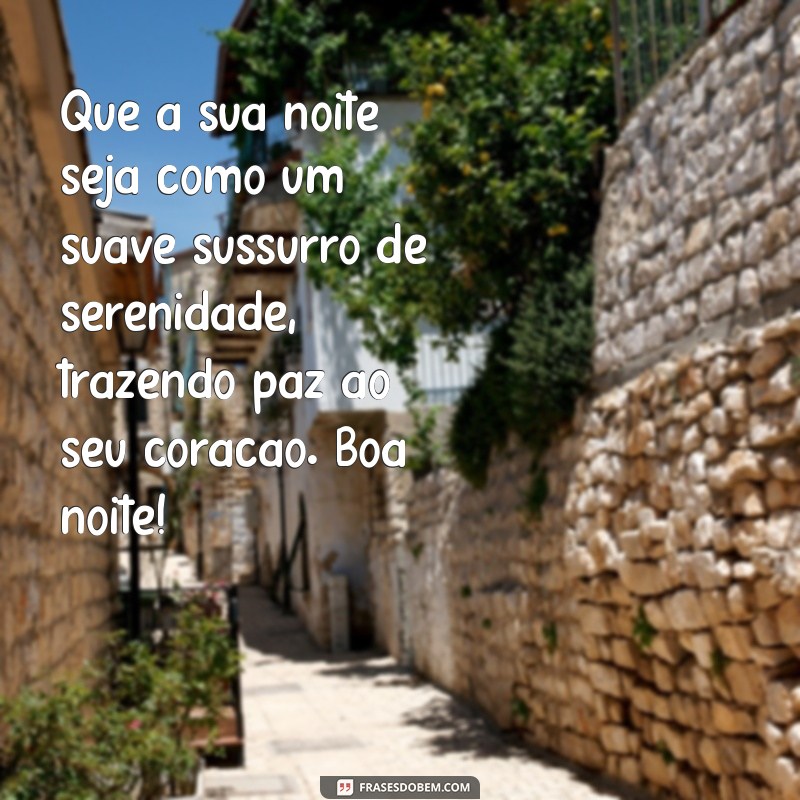 mensagem de boa noite tranquila Que a sua noite seja como um suave sussurro de serenidade, trazendo paz ao seu coração. Boa noite!