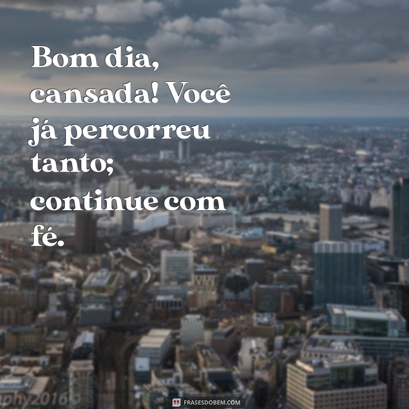 Bom Dia Cansada: Dicas para Revitalizar sua Manhã com Positividade 