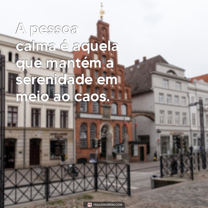 pessoa calma significado A pessoa calma é aquela que mantém a serenidade em meio ao caos.