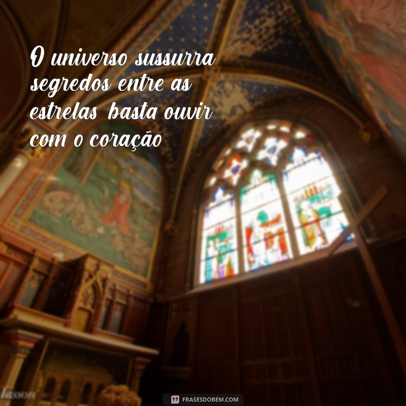 frases do universo para mim O universo sussurra segredos entre as estrelas, basta ouvir com o coração.