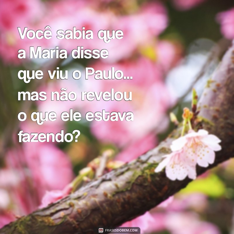 fofoca pela metade Você sabia que a Maria disse que viu o Paulo... mas não revelou o que ele estava fazendo?