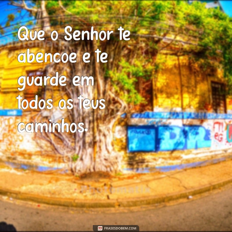 versiculo que o senhor te abençoe e te guarde Que o Senhor te abençoe e te guarde em todos os teus caminhos.