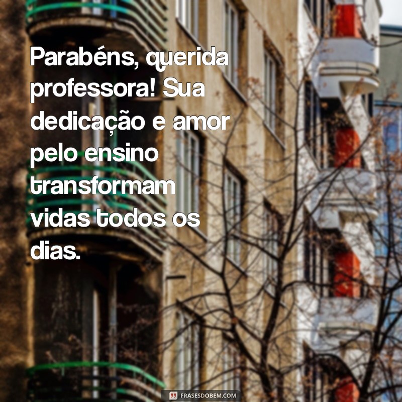 mensagem de parabéns professora Parabéns, querida professora! Sua dedicação e amor pelo ensino transformam vidas todos os dias.