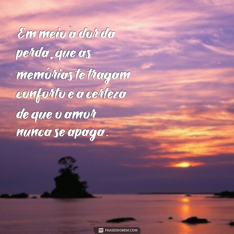 mensagem de luto para uma pessoa querida Em meio à dor da perda, que as memórias te tragam conforto e a certeza de que o amor nunca se apaga.