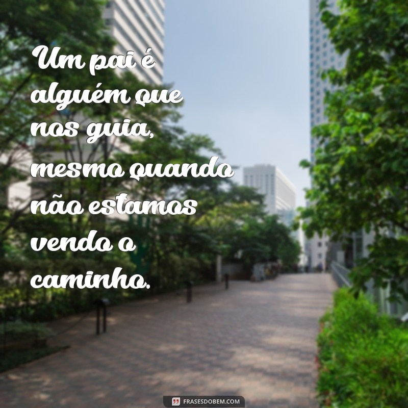 Frases Inspiradoras para Celebrar o Dia dos Pais: Mensagens que Tocam o Coração 