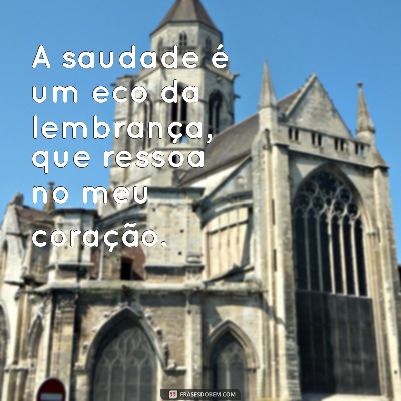 mensagem de saudades de quem ja partiu A saudade é um eco da lembrança, que ressoa no meu coração.