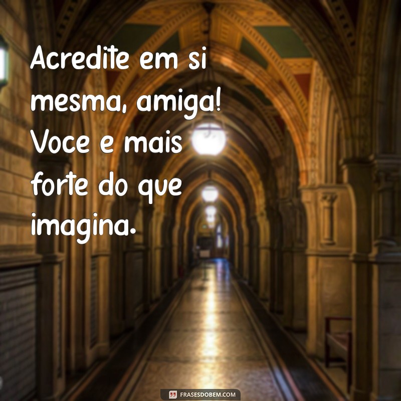 frases motivadora para amiga Acredite em si mesma, amiga! Você é mais forte do que imagina.